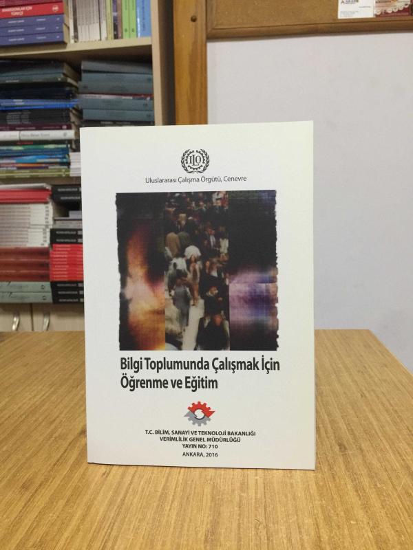 Bilgi Toplumunda Çalışmak için Öğrenme ve Eğitim / T.C. Bilim Sanayi ve Teknoloji Bakanlığı Verimlilik Genel Müdürlüğü